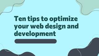 Ten tips to optimize
your web design and
development
 