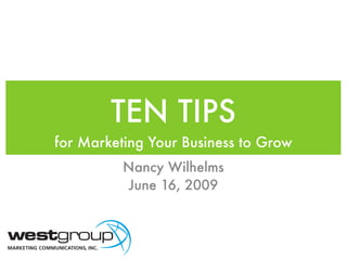TEN TIPS
for Marketing Your Business to Grow
          Nancy Wilhelms
          June 16, 2009
 