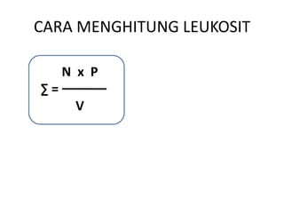CARA MENGHITUNG LEUKOSIT

     N x P
∑=
      V
 