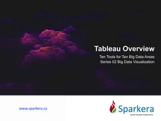 Tableau Overview
Ten Tools for Ten Big Data Areas
Series 02 Big Data Visualization
www.sparkera.ca
 