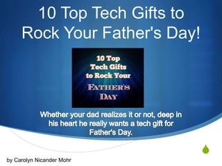 S
10 Top Tech Gifts to
Rock Your Father's Day!
by Carolyn Nicander Mohr
 