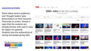 for teachers for learners
www.ted.com/talks
Short videos where academics
and ‘thought leaders’ give
presentations on their...