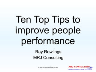 Ten Top Tips to improve people performance Ray Rowlings MRJ Consulting 
