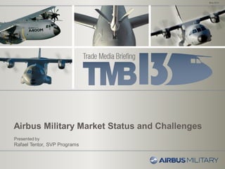 Airbus Military Market Status and Challenges
May 2013
Presented by
Rafael Tentor, SVP Programs
 