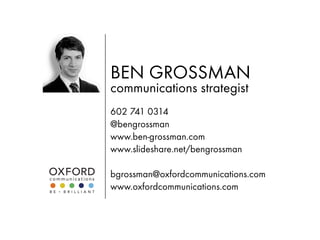 BEN GROSSMAN
communications strategist
602 741 0314
@bengrossman
www.ben-grossman.com
www.slideshare.net/bengrossman

bgro...