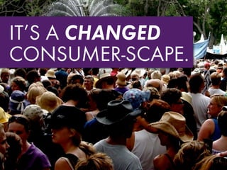 IT’S A CHANGED
CONSUMER-SCAPE.
 