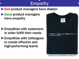 Empathy <ul><li>Bad  product managers have disdain </li></ul><ul><li>Good  product managers  have empathy </li></ul><ul><l...