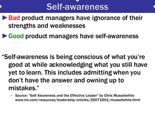 Self-awareness <ul><li>Bad  product managers have ignorance of their strengths and weaknesses  </li></ul><ul><li>Good  pro...