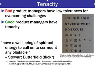 Tenacity <ul><li>Bad  product managers have low tolerances for overcoming challenges  </li></ul><ul><li>Good  product mana...