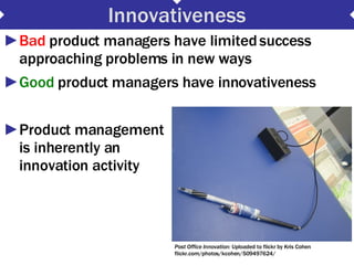 Innovativeness <ul><li>Bad  product managers have limited success approaching problems in new ways </li></ul><ul><li>Good ...