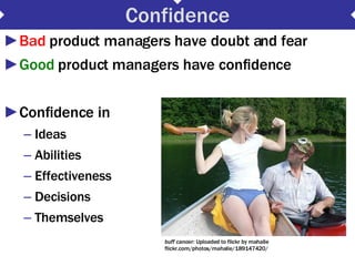 Confidence <ul><li>Bad  product managers have doubt and fear </li></ul><ul><li>Good  product managers have confidence </li...