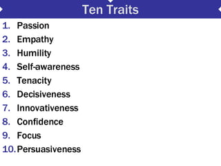 Ten Traits <ul><li>Passion </li></ul><ul><li>Empathy </li></ul><ul><li>Humility </li></ul><ul><li>Self-awareness </li></ul...