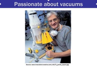Passionate about vacuums Source: www.innovation-creative.com/z4171_james_dyson.jpg 