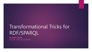 Transformational Tricks for
RDF/SPARQL
BY KURT CAGLE
EDITOR, THE CAGLE REPORT
 