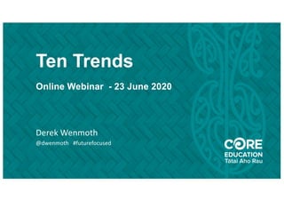 Ten Trends
Online Webinar - 23 June 2020
Derek Wenmoth
@dwenmoth #futurefocused
 