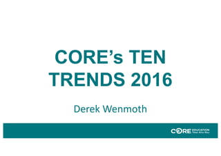 CORE’s TEN
TRENDS 2016
Derek	Wenmoth
 