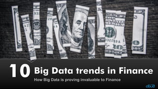 Big Data trends in FinanceHow Big Data is proving invaluable to Finance10  