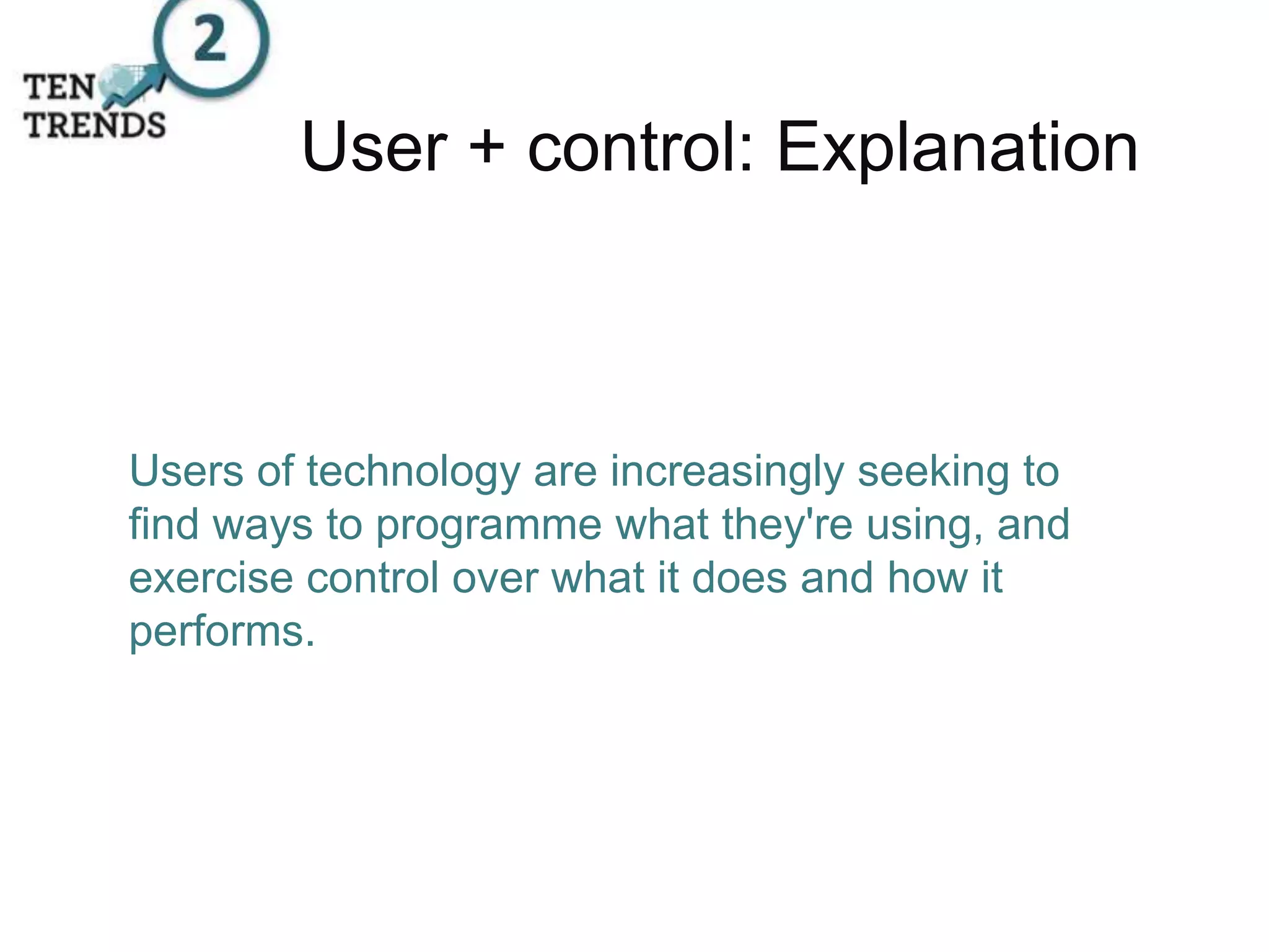 User + control: Explanation
Users of technology are increasingly seeking to
find ways to programme what they're using, and
exercise control over what it does and how it
performs.
 