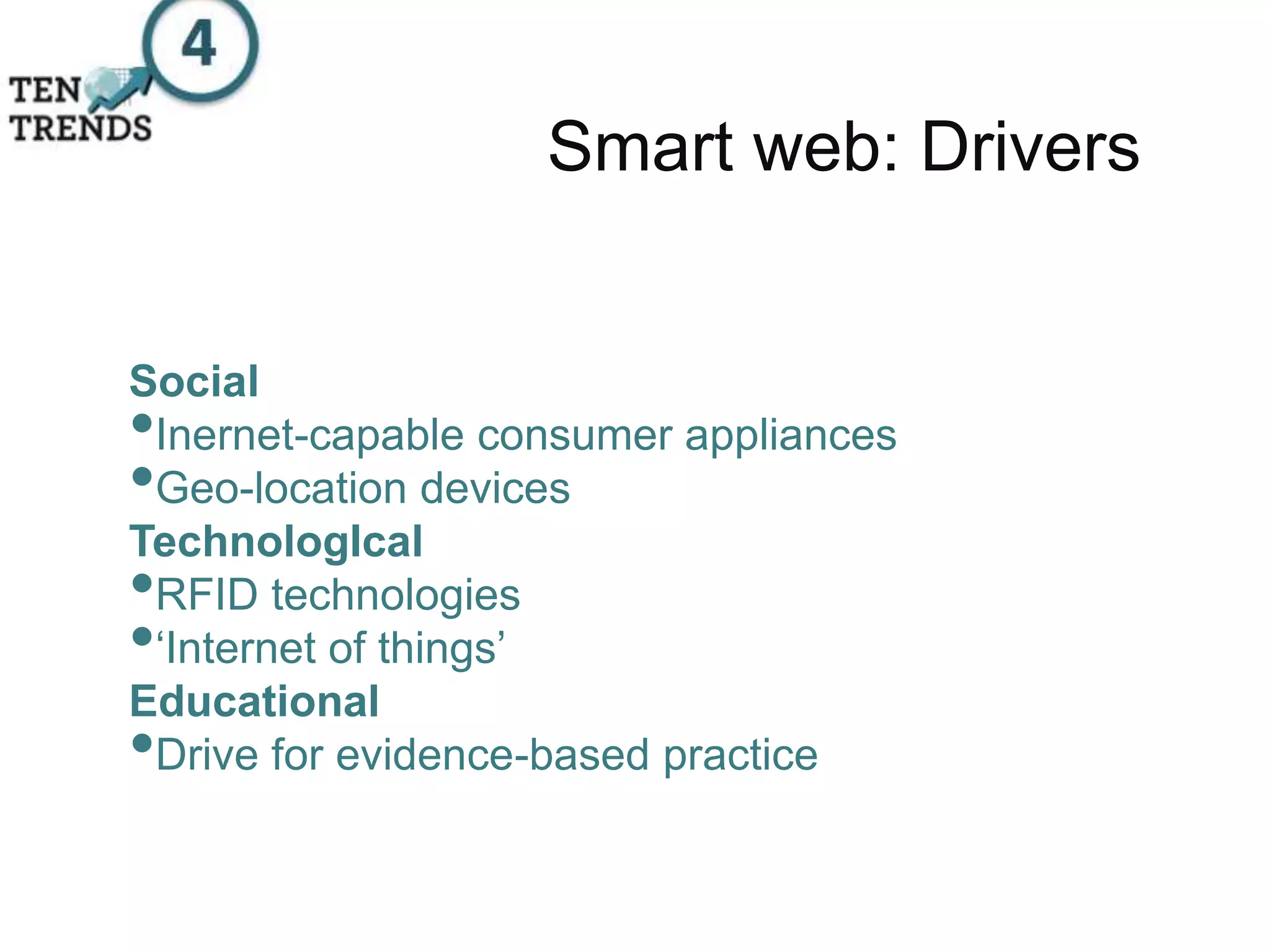 Smart web: Drivers
Social
•Inernet-capable consumer appliances
•Geo-location devices
TechnologIcal
•RFID technologies
•‘Internet of things’
Educational
•Drive for evidence-based practice
 