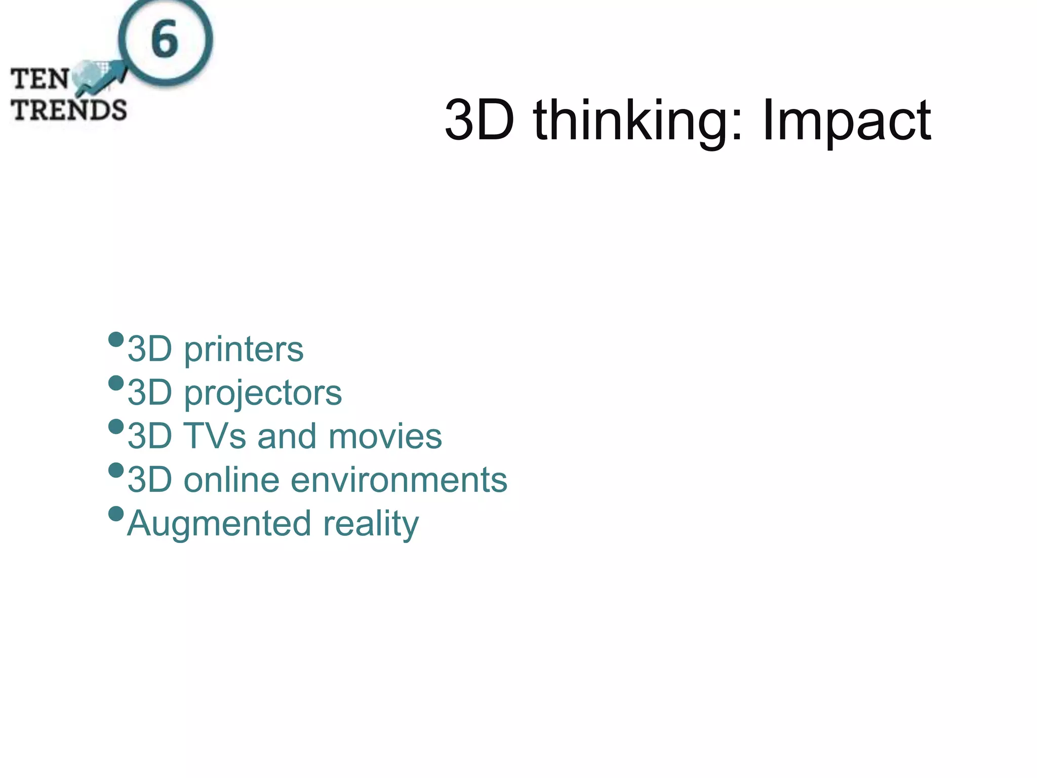 3D thinking: Impact
•3D printers
•3D projectors
•3D TVs and movies
•3D online environments
•Augmented reality
 