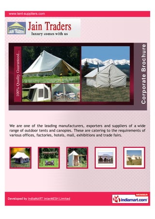 We are one of the leading manufacturers, exporters and suppliers of a wide
range of outdoor tents and canopies. These are catering to the requirements of
various offices, factories, hotels, mall, exhibitions and trade fairs.
 