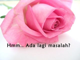 Hmm.. Ada lagi masalah?
 