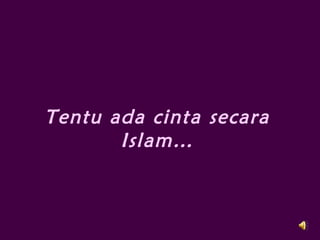 Tentu ada cinta secara
Islam…
 