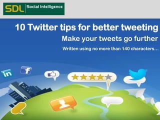 10 Twitter tips for better tweeting
           Make your tweets go further
           Written using no more than 140 characters…
 