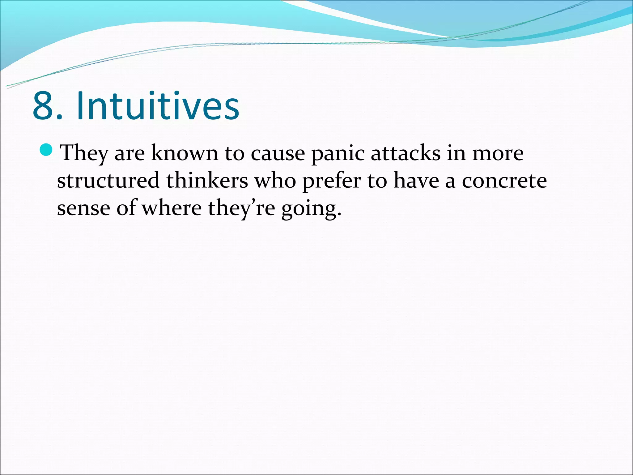 8. Intuitives
They are known to cause panic attacks in more
 structured thinkers who prefer to have a concrete
 sense of where they’re going.
 
