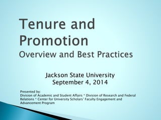 Jackson State University 
September 4, 2014 
Presented by: 
Division of Academic and Student Affairs * Division of Research and Federal 
Relations * Center for University Scholars’ Faculty Engagement and 
Advancement Program 
 