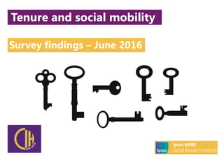 © 2016 Ipsos. All rights reserved. Contains Ipsos' Confidential and Proprietary
information and may not be disclosed or reproduced without the prior written
consent of Ipsos.
Survey findings – June 2016
Tenure and social mobility
 