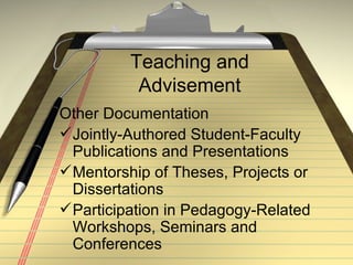 Teaching and Advisement Other Documentation Jointly-Authored Student-Faculty Publications and Presentations Mentorship of Theses, Projects or Dissertations Participation in Pedagogy-Related Workshops, Seminars and Conferences 