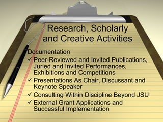 Research, Scholarly and Creative Activities Documentation Peer-Reviewed and Invited Publications, Juried and Invited Performances, Exhibitions and Competitions Presentations As Chair, Discussant and Keynote Speaker Consulting Within Discipline Beyond JSU External Grant Applications and Successful Implementation 