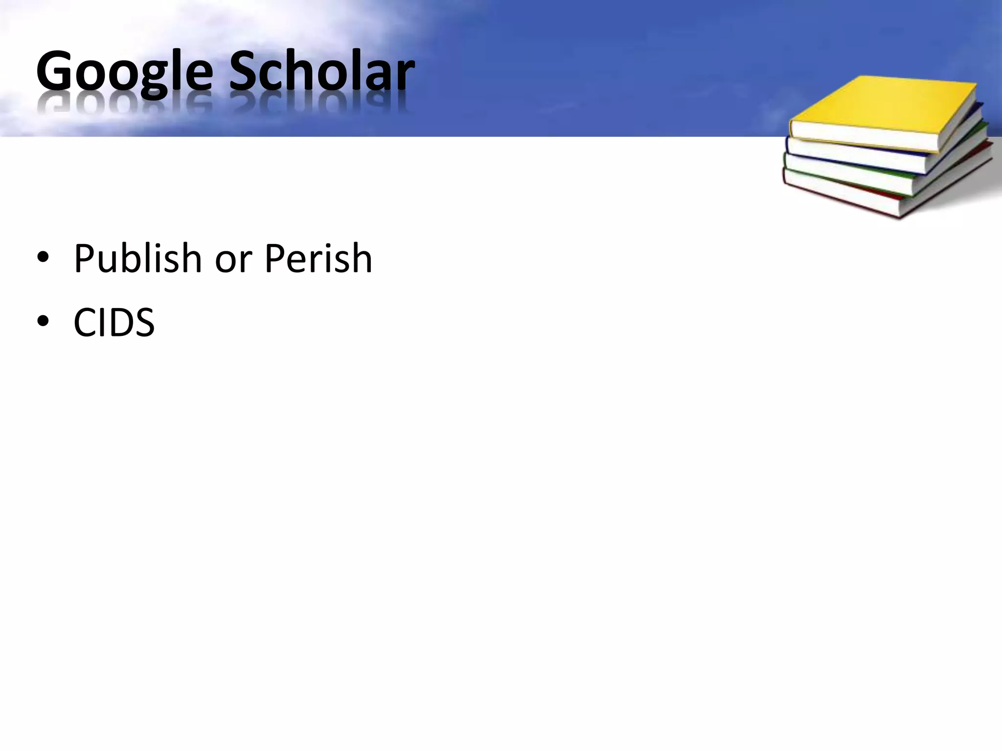 Google Scholar 
• Publish or Perish 
• CIDS 
 