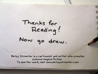 Betsy Streeter is a cartoonist and writer who creates
science/magical fiction.
To see her work, visit www.betsystreeter.com
 