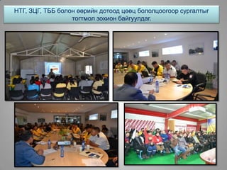 НТГ, ЗЦГ, ТББ болон өөрийн дотоод цөөц бололцоогоор сургалтыг
тогтмол зохион байгуулдаг.
 