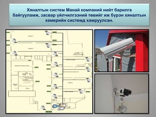Хяналтын систем Манай компаний нийт барилга
байгууламж, засвар үйлчилгээний төвийг иж бүрэн хяналтын
камерийн системд хамруулсан.
 