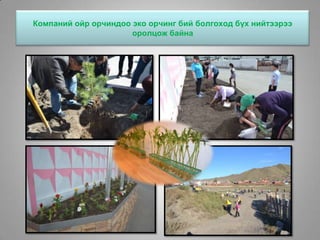 Компаний ойр орчиндоо эко орчинг бий болгоход бүх нийтээрээ
оролцож байна
 