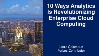 10 Ways Analytics
Is Revolutionizing
Enterprise Cloud
Computing
Louis Columbus
Forbes Contributor
 
