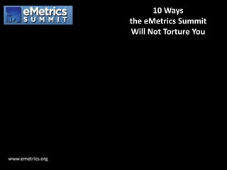 10 Ways
the eMetrics Summit
Will Not Torture You

 
