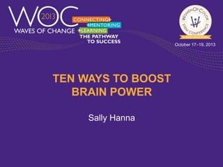 October 17–19, 2013

TEN WAYS TO BOOST
BRAIN POWER
Sally Hanna

 