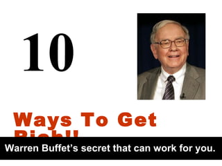 10
 Ways To Get
 Rich!! secret that can work for you.
Warren Buffet’s
 