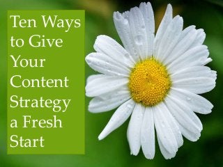 Ten Ways
to Give
Your
Content
Strategy
a Fresh
Start
 