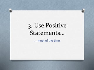 3. Use Positive 
Statements… 
…most of the time 
 