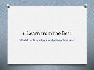 1. Learn from the Best 
What do writers, editors, and philosophers say? 
 