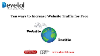 www.devetol.com
Ten ways to Increase Website Traffic for Free
 