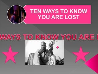 TEN WAYS TO KNOW
YOU ARE LOST
 