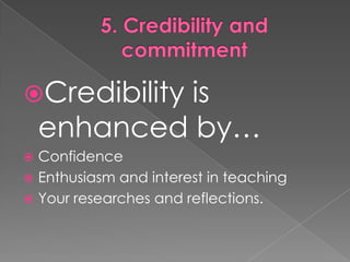 5. Credibility and commitmentCredibilityisenhancedby…ConfidenceEnthusiasm and interest in teachingYourresearches and reflections.