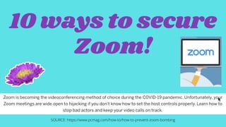 10 ways to secure
Zoom!
SOURCE: https://www.pcmag.com/how-to/how-to-prevent-zoom-bombing
 