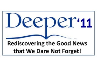 ‘11
Rediscovering the Good News
  that We Dare Not Forget!
 